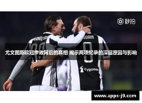 尤文图斯欧冠惨败背后的真相 揭示两项纪录的深层原因与影响 尤文图斯欧冠惨败背后的真相 揭示两项纪录的深层原因与影响