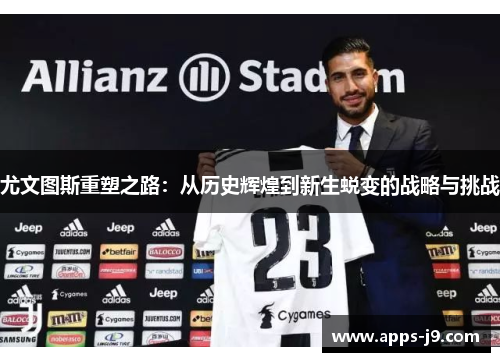尤文图斯重塑之路：从历史辉煌到新生蜕变的战略与挑战