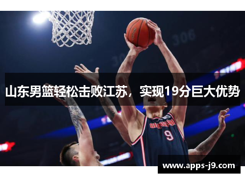 山东男篮轻松击败江苏，实现19分巨大优势