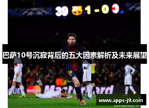 巴萨10号沉寂背后的五大因素解析及未来展望