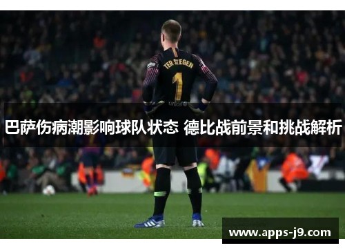 巴萨伤病潮影响球队状态 德比战前景和挑战解析