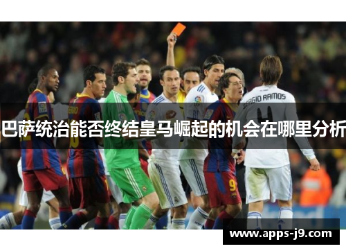 巴萨统治能否终结皇马崛起的机会在哪里分析