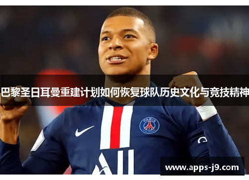 巴黎圣日耳曼重建计划如何恢复球队历史文化与竞技精神