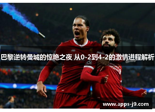 巴黎逆转曼城的惊艳之夜 从0-2到4-2的激情进程解析