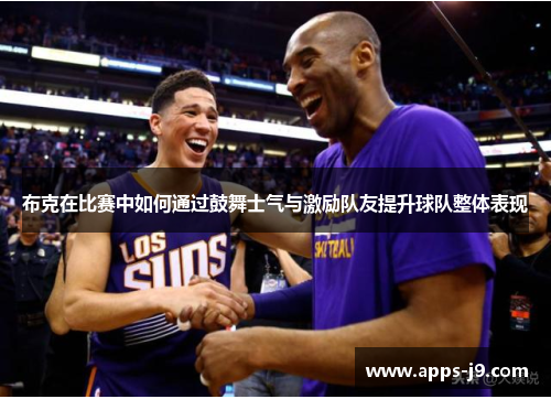 布克在比赛中如何通过鼓舞士气与激励队友提升球队整体表现 布克在比赛中如何通过鼓舞士气与激励队友提升球队整体表现