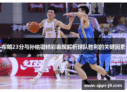 布朗23分与孙铭徽精彩表现解析球队胜利的关键因素