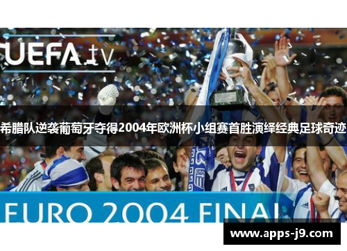 希腊队逆袭葡萄牙夺得2004年欧洲杯小组赛首胜演绎经典足球奇迹