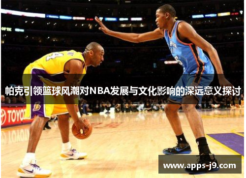 帕克引领篮球风潮对NBA发展与文化影响的深远意义探讨