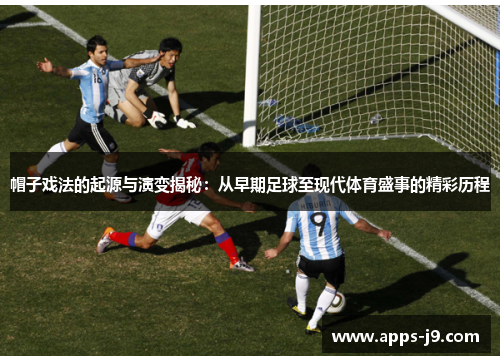 帽子戏法的起源与演变揭秘：从早期足球至现代体育盛事的精彩历程