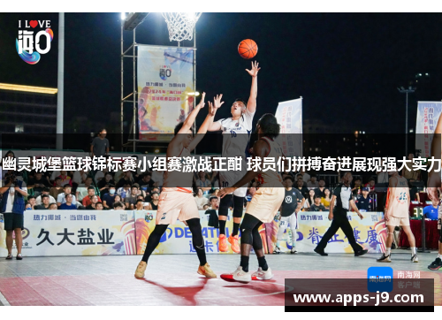 幽灵城堡篮球锦标赛小组赛激战正酣 球员们拼搏奋进展现强大实力