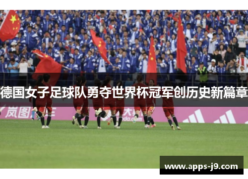 德国女子足球队勇夺世界杯冠军创历史新篇章
