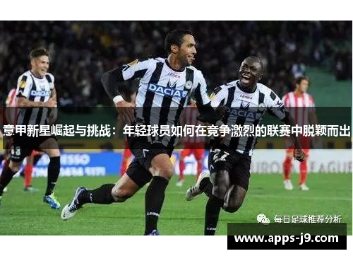 意甲新星崛起与挑战：年轻球员如何在竞争激烈的联赛中脱颖而出
