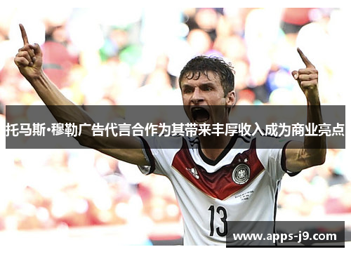 托马斯·穆勒广告代言合作为其带来丰厚收入成为商业亮点