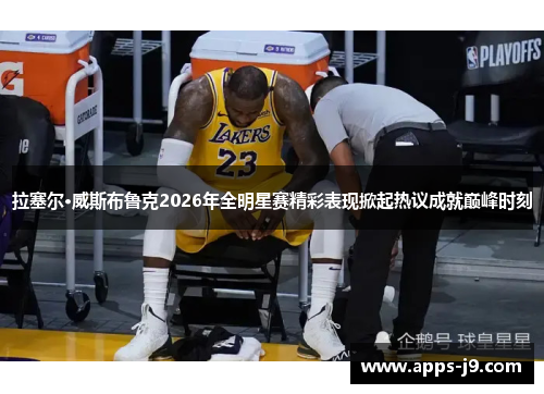拉塞尔·威斯布鲁克2026年全明星赛精彩表现掀起热议成就巅峰时刻