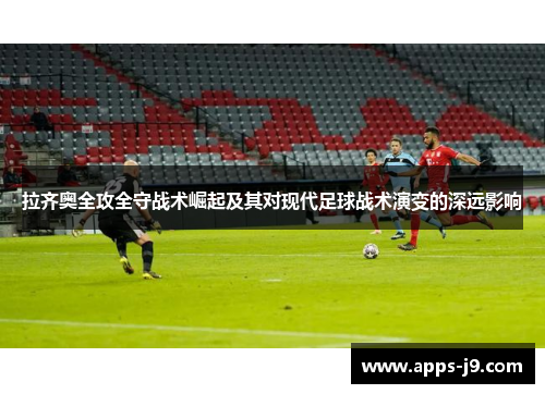 拉齐奥全攻全守战术崛起及其对现代足球战术演变的深远影响