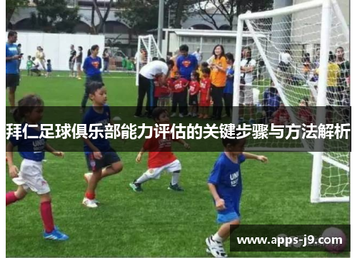 拜仁足球俱乐部能力评估的关键步骤与方法解析 拜仁足球俱乐部能力评估的关键步骤与方法解析