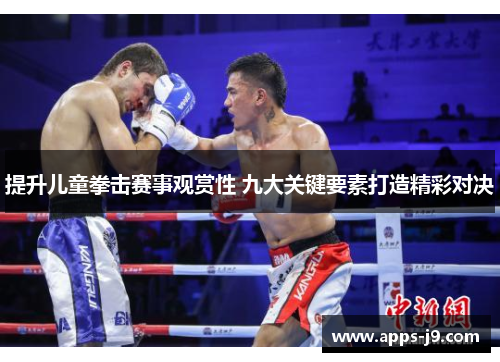 提升儿童拳击赛事观赏性 九大关键要素打造精彩对决 提升儿童拳击赛事观赏性 九大关键要素打造精彩对决